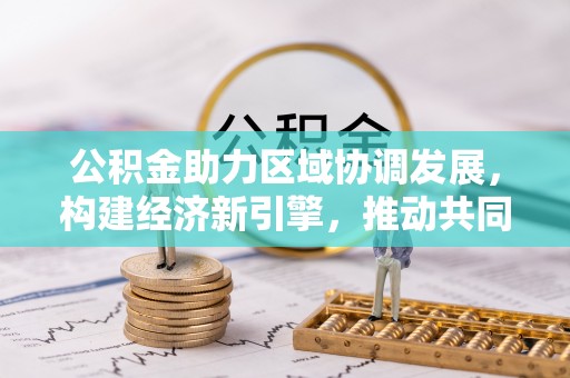 八步公积金助力区域协调发展，构建经济新引擎，推动共同富裕