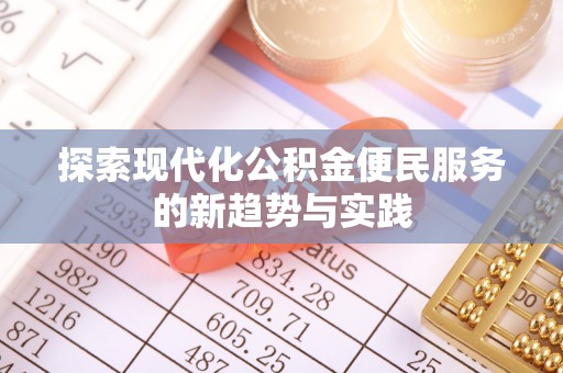 八步探索现代化公积金便民服务的新趋势与实践