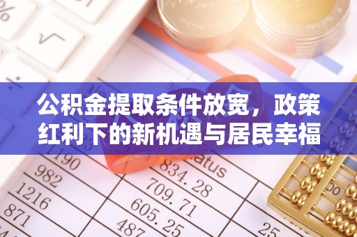 八步公积金提取条件放宽，政策红利下的新机遇与居民幸福感提升