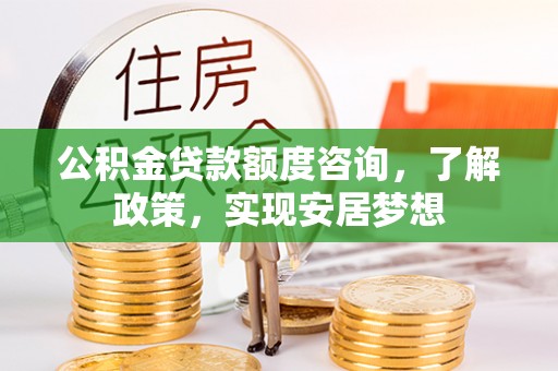 八步公积金贷款额度咨询，了解政策，实现安居梦想