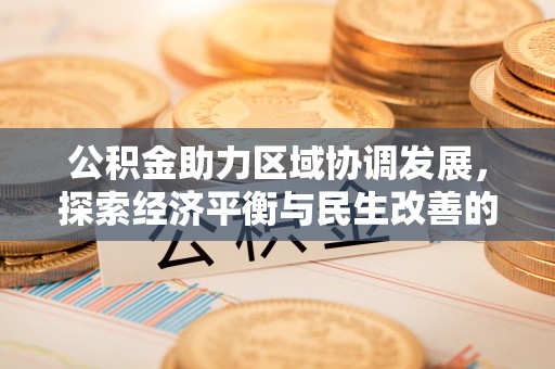 八步公积金助力区域协调发展，探索经济平衡与民生改善的新路径
