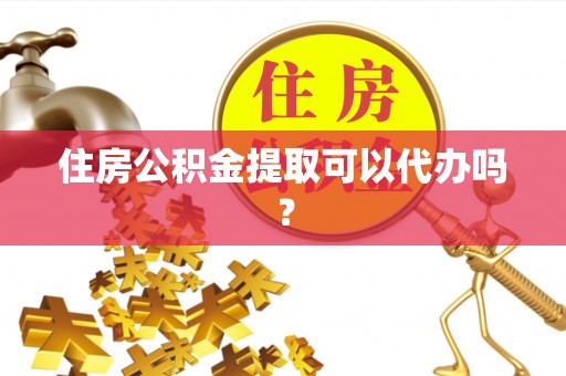 八步住房公积金提取可以代办吗？