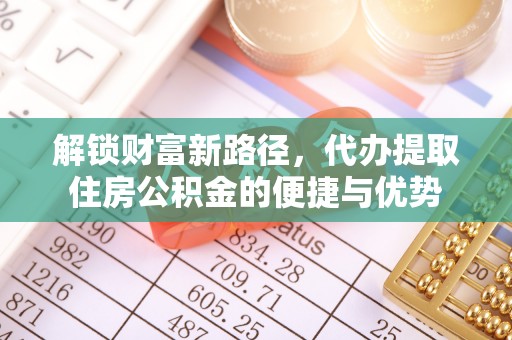 八步解锁财富新路径，代办提取住房公积金的便捷与优势