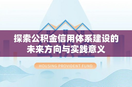 八步探索公积金信用体系建设的未来方向与实践意义