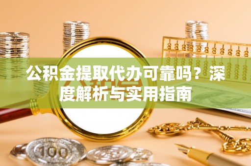 八步公积金提取代办可靠吗？深度解析与实用指南