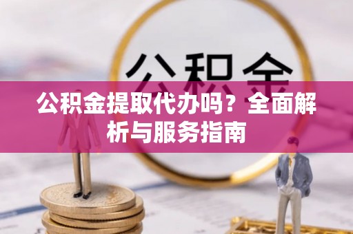 八步公积金提取代办吗？全面解析与服务指南