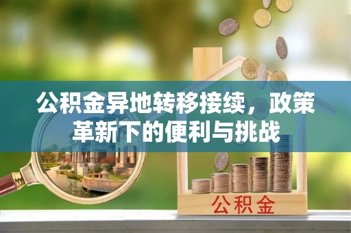 八步公积金异地转移接续，政策革新下的便利与挑战