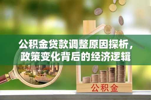 八步公积金贷款调整原因探析，政策变化背后的经济逻辑