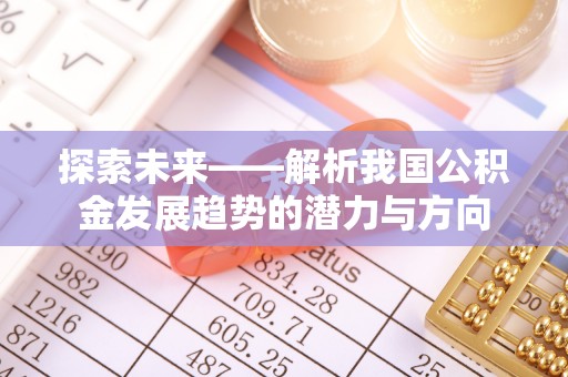 八步探索未来——解析我国公积金发展趋势的潜力与方向