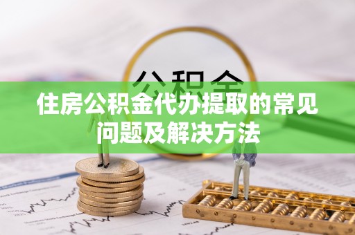 八步住房公积金代办提取的常见问题及解决方法