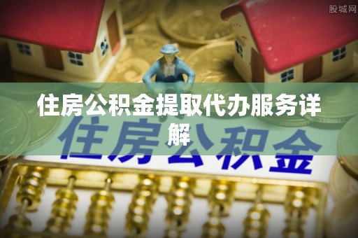 八步住房公积金提取代办服务详解