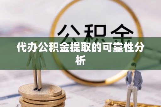 八步代办公积金提取的可靠性分析