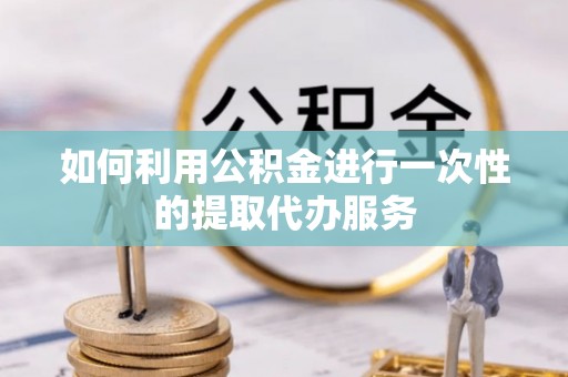 八步如何利用公积金进行一次性的提取代办服务