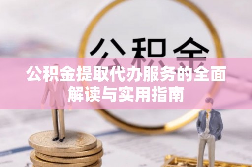 八步公积金提取代办服务的全面解读与实用指南