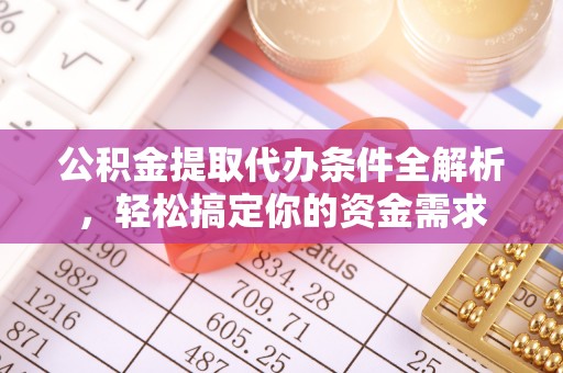 八步公积金提取代办条件全解析，轻松搞定你的资金需求