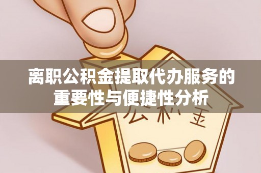 八步离职公积金提取代办服务的重要性与便捷性分析