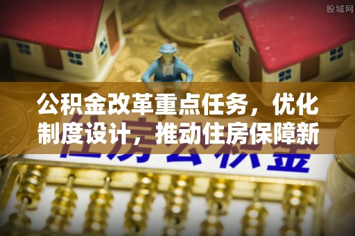 八步公积金改革重点任务，优化制度设计，推动住房保障新发展