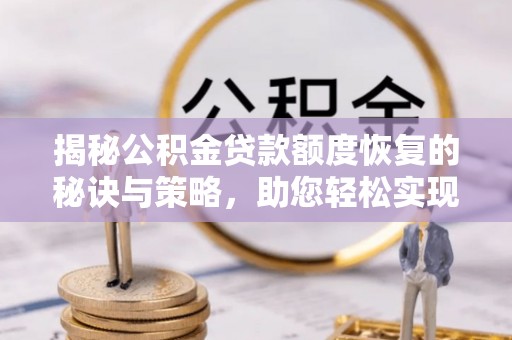 八步揭秘公积金贷款额度恢复的秘诀与策略，助您轻松实现购房梦想