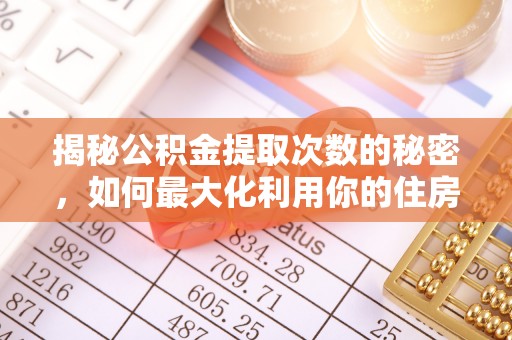 八步揭秘公积金提取次数的秘密，如何最大化利用你的住房基金