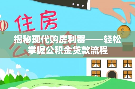 八步揭秘现代购房利器——轻松掌握公积金贷款流程