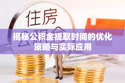八步揭秘公积金提取时间的优化策略与实际应用