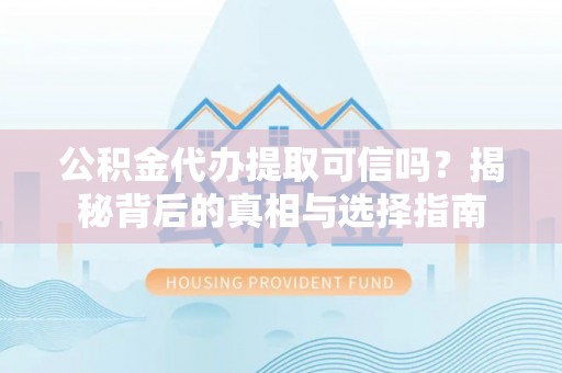 八步公积金代办提取可信吗？揭秘背后的真相与选择指南