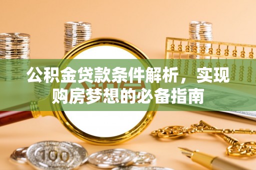 八步公积金贷款条件解析，实现购房梦想的必备指南