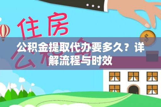 八步公积金提取代办要多久？详解流程与时效