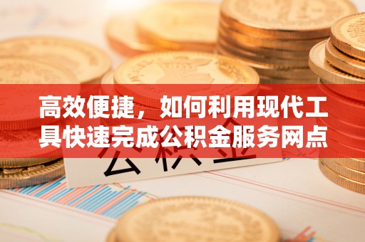 八步高效便捷，如何利用现代工具快速完成公积金服务网点查询